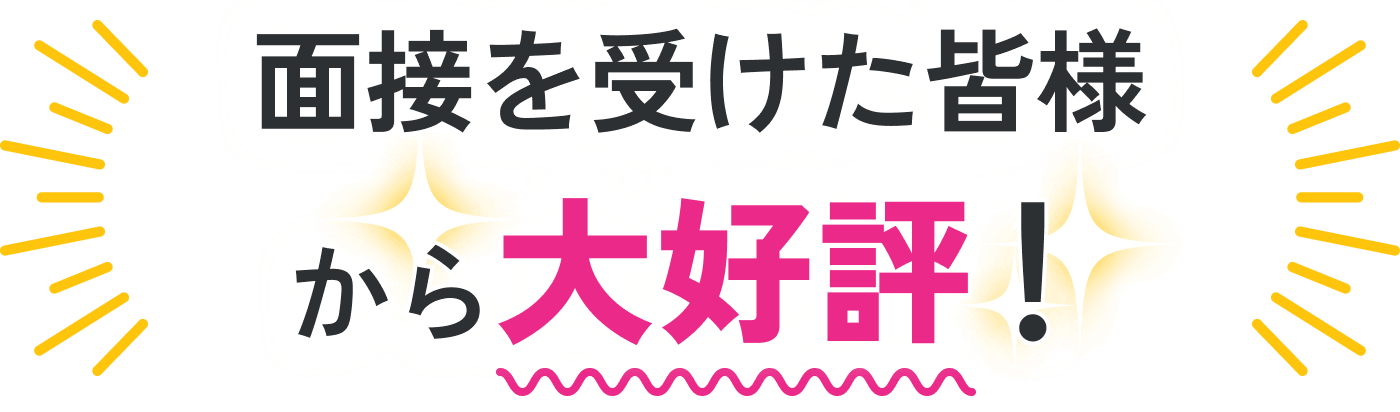 面接を受けた皆様から大好評！